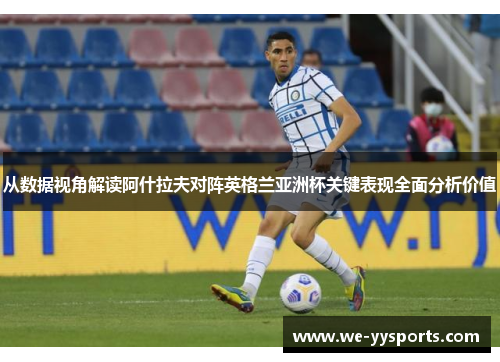 从数据视角解读阿什拉夫对阵英格兰亚洲杯关键表现全面分析价值