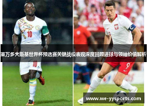 莱万多夫斯基世界杯预选赛关键战役表现深度回顾进球与领袖价值解析