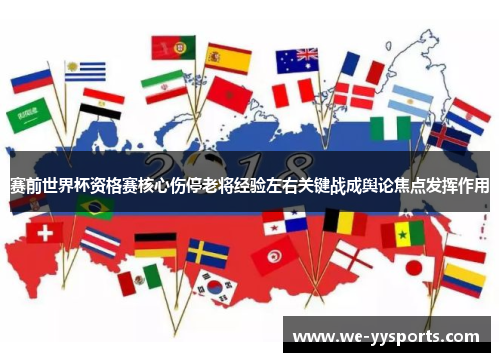 赛前世界杯资格赛核心伤停老将经验左右关键战成舆论焦点发挥作用 赛前世界杯资格赛核心伤停老将经验左右关键战成舆论焦点发挥作用