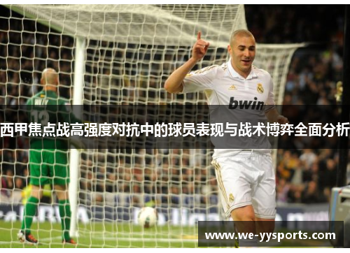 西甲焦点战高强度对抗中的球员表现与战术博弈全面分析 西甲焦点战高强度对抗中的球员表现与战术博弈全面分析