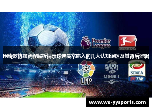 围绕欧协联赛程解析揭示球迷最常陷入的几大认知误区及其背后逻辑 围绕欧协联赛程解析揭示球迷最常陷入的几大认知误区及其背后逻辑