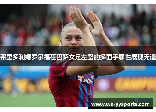 弗里多利娜罗尔福在巴萨女足左路的多面手属性展现无遗 弗里多利娜罗尔福在巴萨女足左路的多面手属性展现无遗