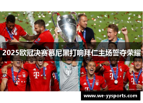 2025欧冠决赛慕尼黑打响拜仁主场誓夺荣耀