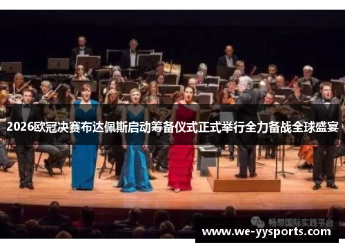 2026欧冠决赛布达佩斯启动筹备仪式正式举行全力备战全球盛宴 2026欧冠决赛布达佩斯启动筹备仪式正式举行全力备战全球盛宴