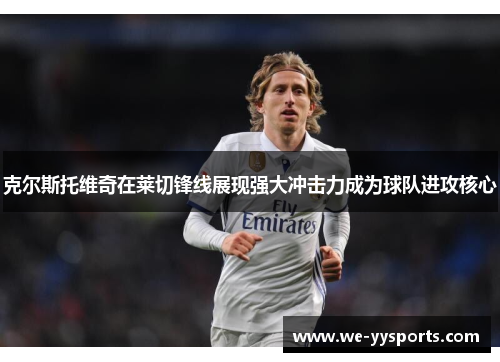 克尔斯托维奇在莱切锋线展现强大冲击力成为球队进攻核心