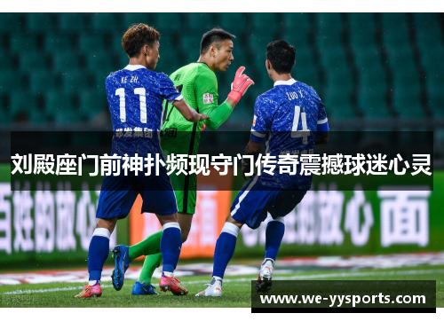 刘殿座门前神扑频现守门传奇震撼球迷心灵
