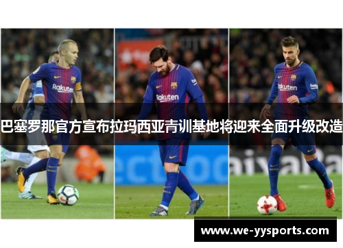 巴塞罗那官方宣布拉玛西亚青训基地将迎来全面升级改造