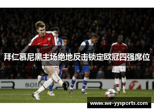 拜仁慕尼黑主场绝地反击锁定欧冠四强席位