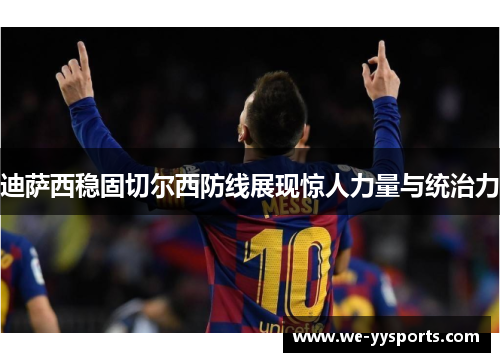迪萨西稳固切尔西防线展现惊人力量与统治力