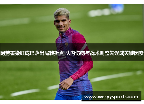 阿劳霍染红成巴萨出局转折点 队内伤病与战术调整失误成关键因素