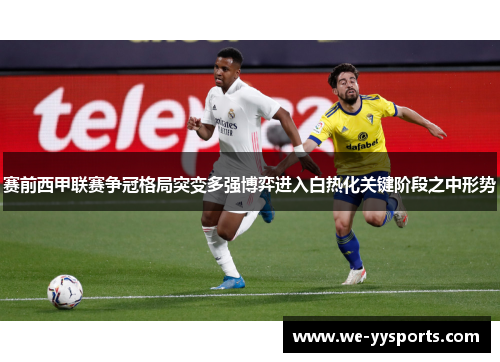 赛前西甲联赛争冠格局突变多强博弈进入白热化关键阶段之中形势