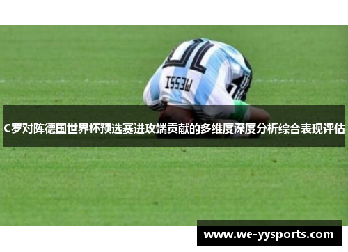 C罗对阵德国世界杯预选赛进攻端贡献的多维度深度分析综合表现评估 C罗对阵德国世界杯预选赛进攻端贡献的多维度深度分析综合表现评估
