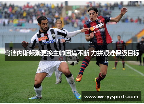 乌迪内斯频繁更换主帅困境不断 力拼艰难保级目标