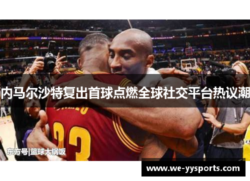 内马尔沙特复出首球点燃全球社交平台热议潮 内马尔沙特复出首球点燃全球社交平台热议潮