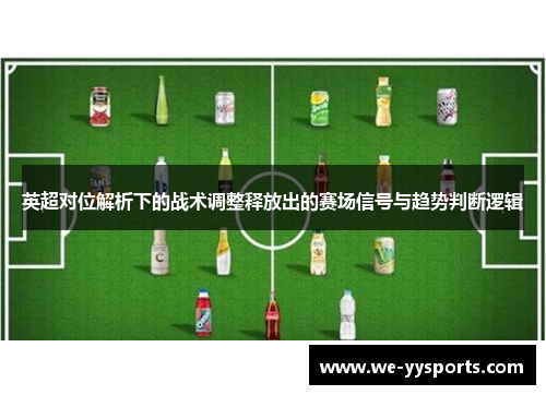 英超对位解析下的战术调整释放出的赛场信号与趋势判断逻辑