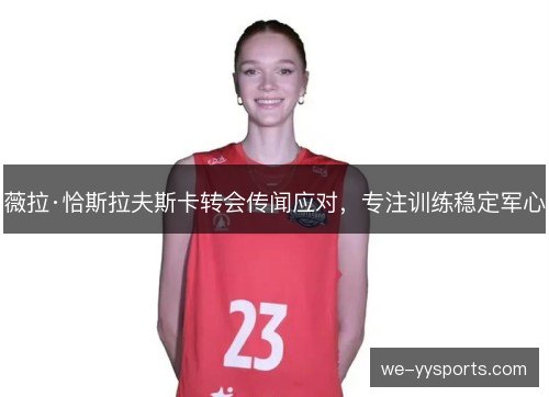 薇拉·恰斯拉夫斯卡转会传闻应对，专注训练稳定军心