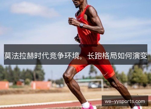 莫法拉赫时代竞争环境，长跑格局如何演变